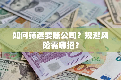 济南如何筛选要账公司？规避风险需哪招？