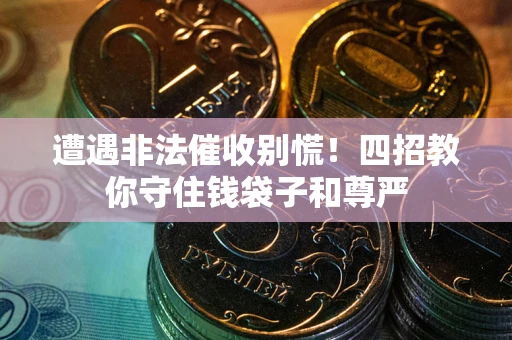 济南遭遇非法催收别慌！四招教你守住钱袋子和尊严