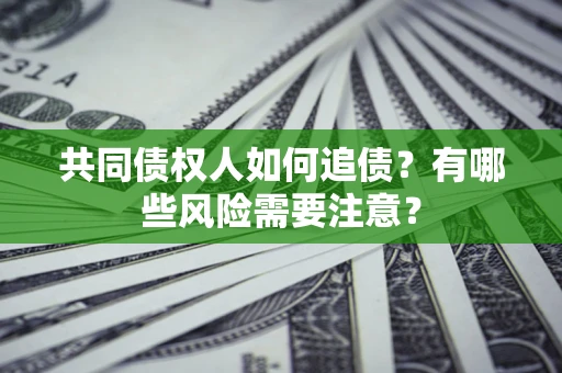 济南共同债权人如何追债？有哪些风险需要注意？