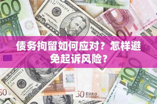 济南债务拘留如何应对？怎样避免起诉风险？