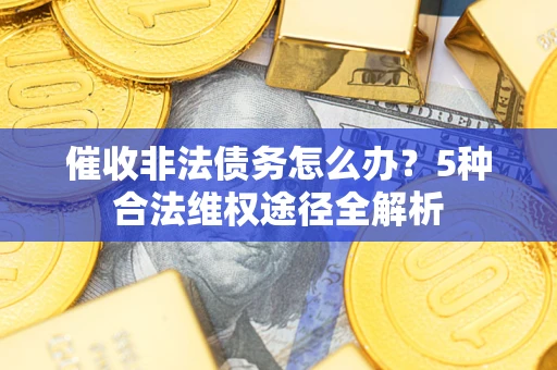 济南催收非法债务怎么办？5种合法维权途径全解析
