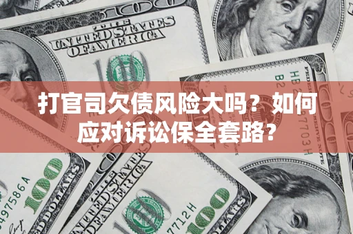 济南打官司欠债风险大吗？如何应对诉讼保全套路？
