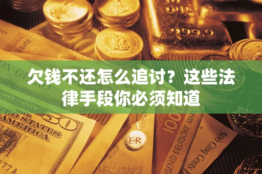 济南欠钱不还怎么追讨？这些法律手段你必须知道