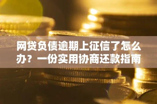 济南网贷负债逾期上征信了怎么办？一份实用协商还款指南请收好