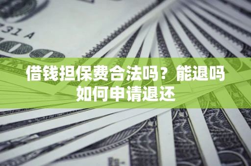 济南借钱担保费合法吗？能退吗如何申请退还