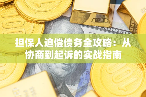 济南担保人追偿债务全攻略:从协商到起诉的实战指南 济南担保人追偿债务全攻略:从协商到起诉的实战指南