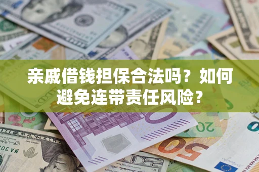 济南亲戚借钱担保合法吗？如何避免连带责任风险？