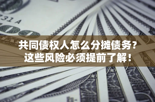济南共同债权人怎么分摊债务？这些风险必须提前了解！