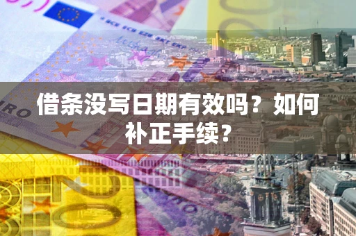 济南借条没写日期有效吗？如何补正手续？