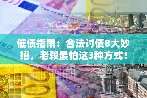 济南催债指南：合法讨债8大妙招，老赖最怕这3种方式！