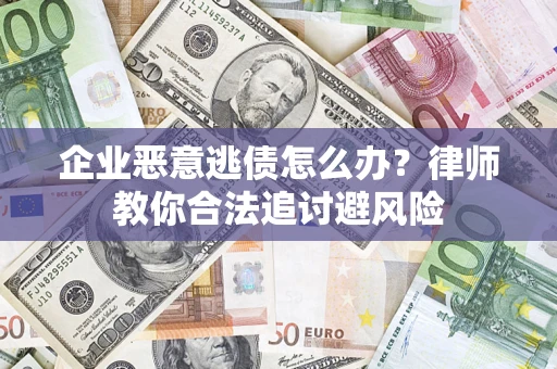 济南企业恶意逃债怎么办？律师教你合法追讨避风险