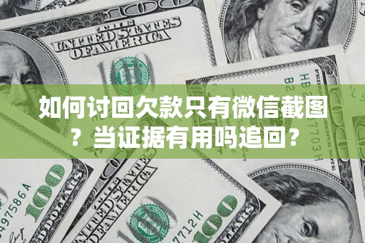 济南如何讨回欠款只有微信截图？当证据有用吗追回？