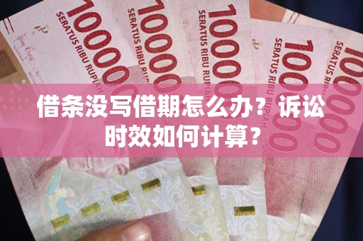 济南借条没写借期怎么办？诉讼时效如何计算？