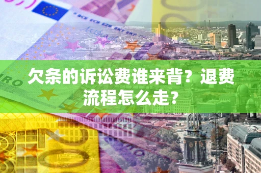 济南欠条的诉讼费谁来背？退费流程怎么走？