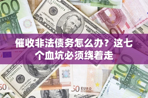 济南催收非法债务怎么办？这七个血坑必须绕着走
