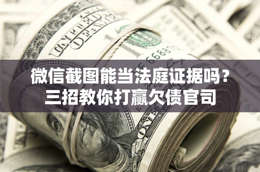 济南微信截图能当法庭证据吗？三招教你打赢欠债官司
