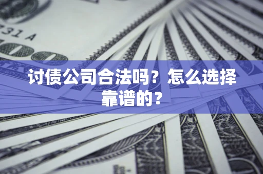 济南讨债公司合法吗？怎么选择靠谱的？