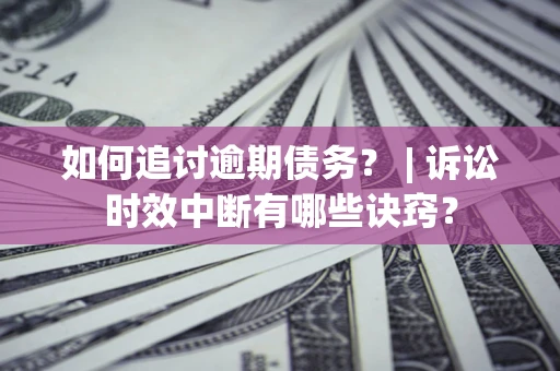 济南如何追讨逾期债务？ | 诉讼时效中断有哪些诀窍？
