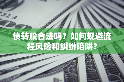 济南债转股合法吗？如何规避流程风险和纠纷陷阱？