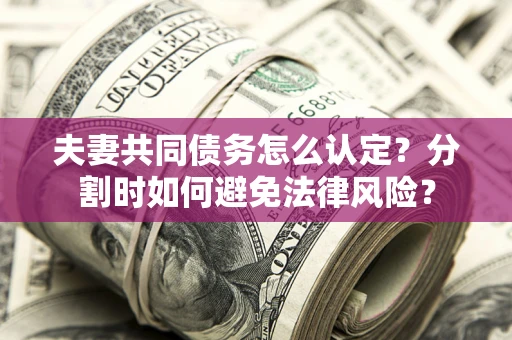 济南夫妻共同债务怎么认定？分割时如何避免法律风险？