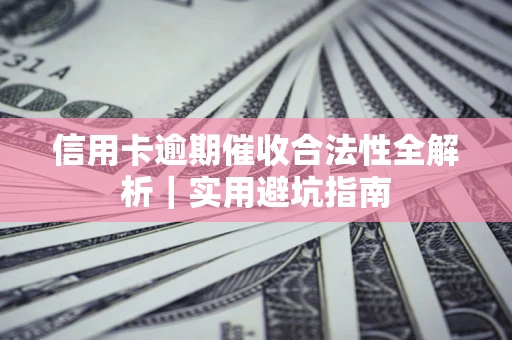 济南信用卡逾期催收合法性全解析｜实用避坑指南