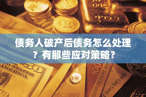 济南债务人破产后债务怎么处理？有那些应对策略？