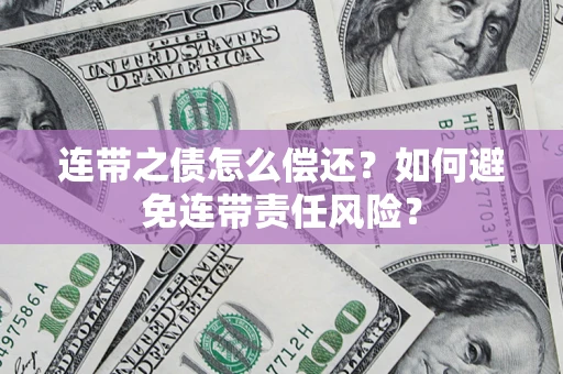 济南连带之债怎么偿还？如何避免连带责任风险？