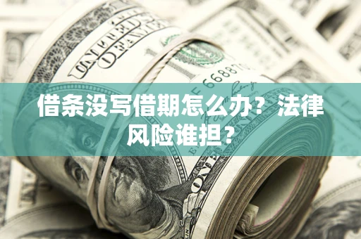 济南借条没写借期怎么办？法律风险谁担？